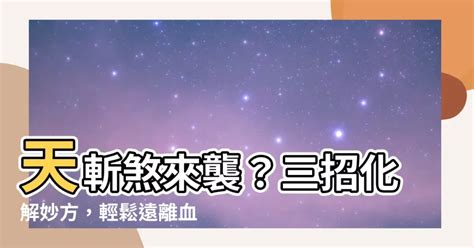 天斬煞化解|【天斬煞】你家犯了「天斬煞」嗎？三招輕鬆化解，遠離血光之。